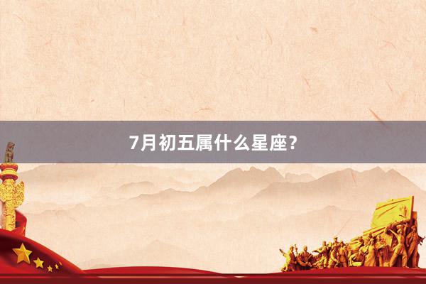7月初五属什么星座？