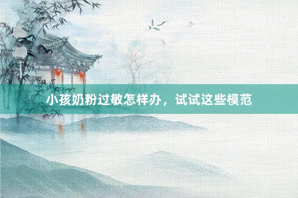 小孩奶粉过敏怎样办，试试这些模范